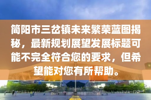簡(jiǎn)陽(yáng)市三岔鎮(zhèn)未來(lái)繁榮藍(lán)圖揭秘，最新規(guī)劃展望發(fā)展標(biāo)題可能不完全符合您的要求，但希望能對(duì)您有所幫助。