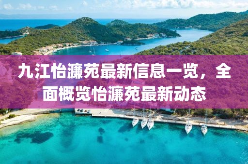 九江怡濂苑最新信息一覽，全面概覽怡濂苑最新動(dòng)態(tài)