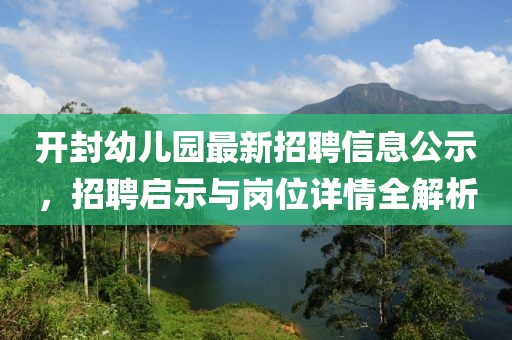 開(kāi)封幼兒園最新招聘信息公示，招聘啟示與崗位詳情全解析