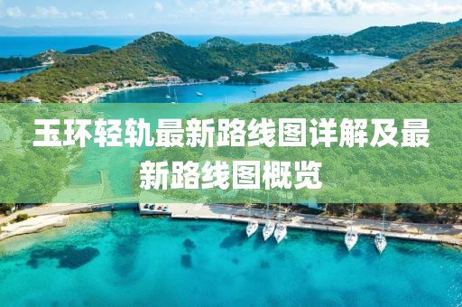 玉環(huán)輕軌最新路線圖詳解及最新路線圖概覽