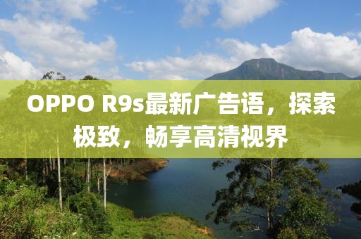 OPPO R9s最新廣告語，探索極致，暢享高清視界