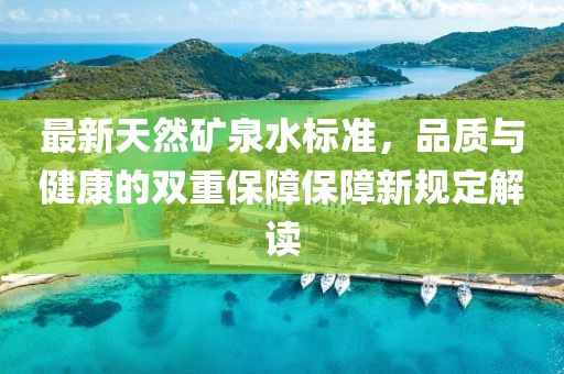 最新天然礦泉水標準，品質與健康的雙重保障保障新規(guī)定解讀