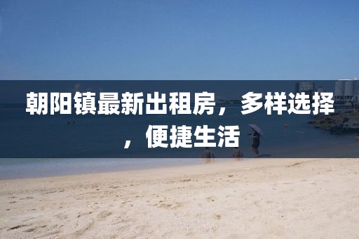 朝陽鎮(zhèn)最新出租房，多樣選擇，便捷生活