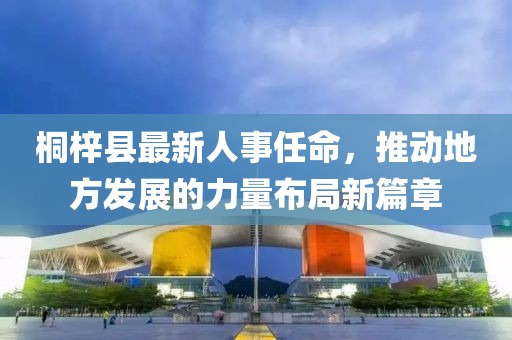 桐梓縣最新人事任命，推動(dòng)地方發(fā)展的力量布局新篇章