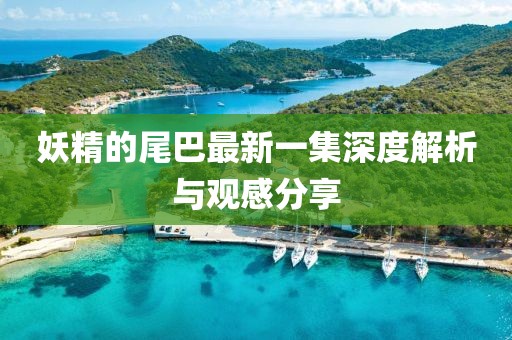 妖精的尾巴最新一集深度解析與觀感分享