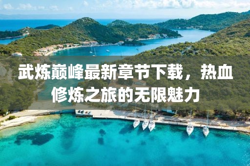 武煉巔峰最新章節(jié)下載，熱血修煉之旅的無(wú)限魅力
