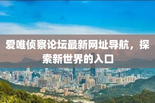 愛唯偵察論壇最新網(wǎng)址導航，探索新世界的入口