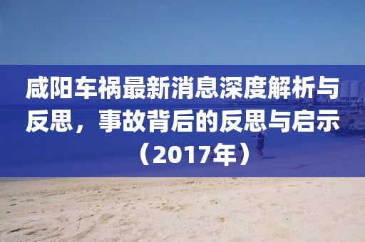 咸陽車禍最新消息深度解析與反思，事故背后的反思與啟示（2017年）