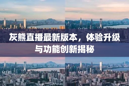 灰熊直播最新版本，體驗升級與功能創(chuàng)新揭秘