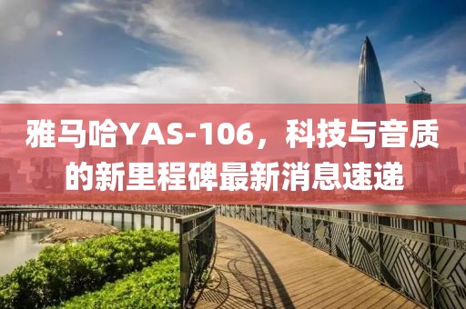 雅馬哈YAS-106，科技與音質(zhì)的新里程碑最新消息速遞
