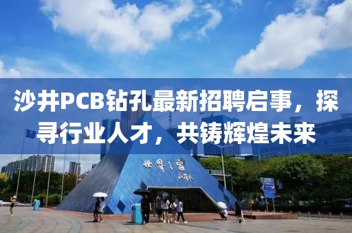 沙井PCB鉆孔最新招聘啟事，探尋行業(yè)人才，共鑄輝煌未來