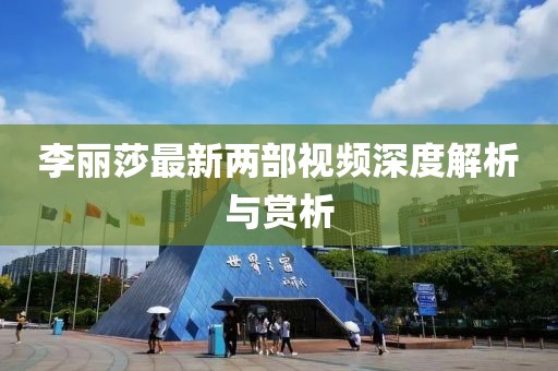 李麗莎最新兩部視頻深度解析與賞析