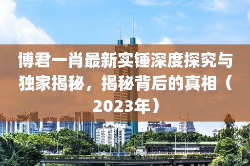 博君一肖最新實錘深度探究與獨家揭秘，揭秘背后的真相（2023年）