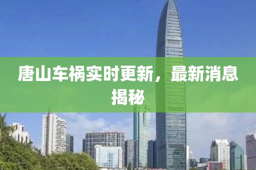 唐山車禍實(shí)時更新，最新消息揭秘