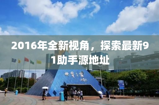 2016年全新視角，探索最新91助手源地址