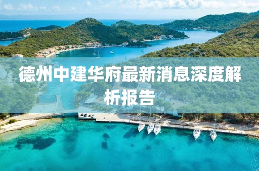 德州中建華府最新消息深度解析報(bào)告