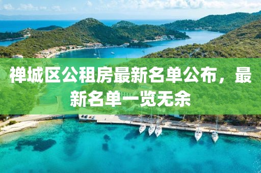禪城區(qū)公租房最新名單公布，最新名單一覽無余