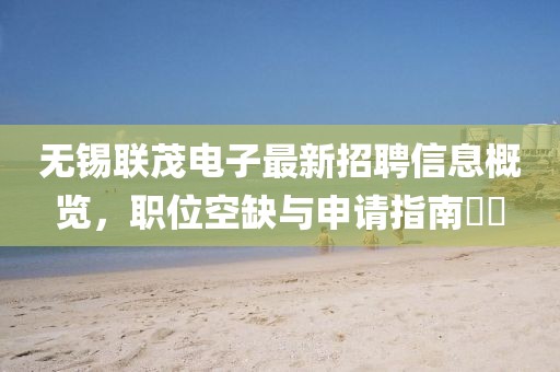 無錫聯(lián)茂電子最新招聘信息概覽，職位空缺與申請指南??