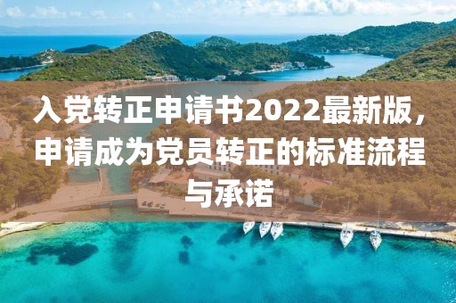 入黨轉(zhuǎn)正申請書2022最新版，申請成為黨員轉(zhuǎn)正的標(biāo)準(zhǔn)流程與承諾