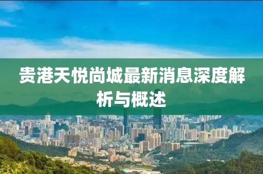 貴港天悅尚城最新消息深度解析與概述