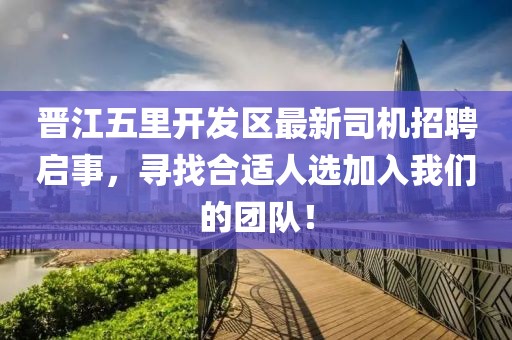 晉江五里開發(fā)區(qū)最新司機(jī)招聘啟事，尋找合適人選加入我們的團(tuán)隊！