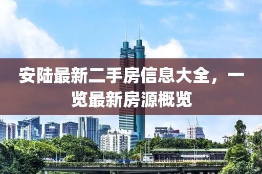 安陸最新二手房信息大全，一覽最新房源概覽