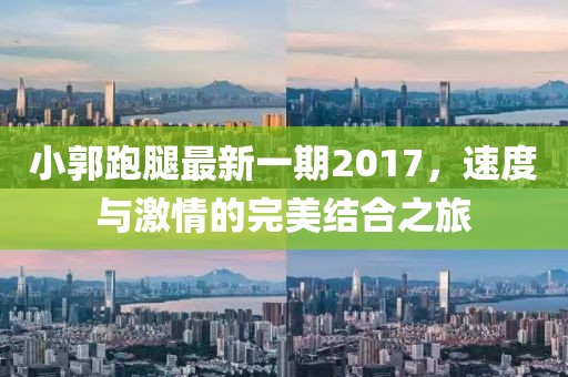 小郭跑腿最新一期2017，速度與激情的完美結(jié)合之旅