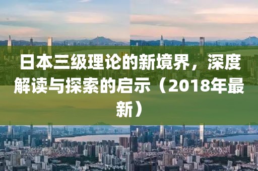 日本三級理論的新境界，深度解讀與探索的啟示（2018年最新）