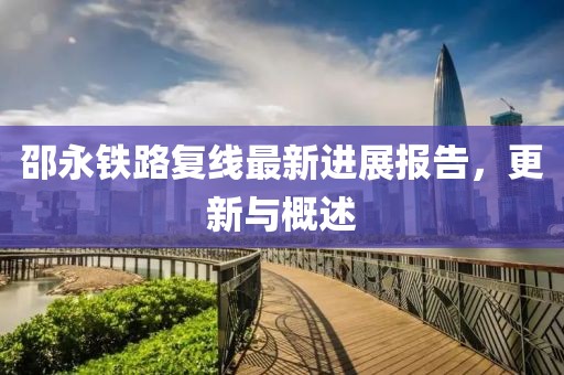 邵永鐵路復(fù)線最新進展報告，更新與概述