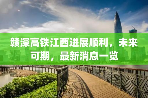 贛深高鐵江西進(jìn)展順利，未來(lái)可期，最新消息一覽