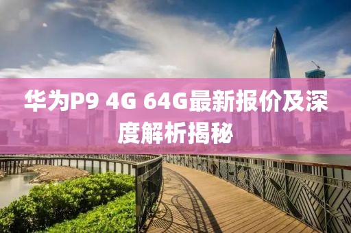 華為P9 4G 64G最新報價及深度解析揭秘