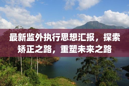 最新監(jiān)外執(zhí)行思想?yún)R報(bào)，探索矯正之路，重塑未來(lái)之路