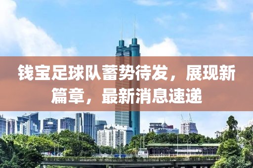 錢寶足球隊(duì)蓄勢(shì)待發(fā)，展現(xiàn)新篇章，最新消息速遞