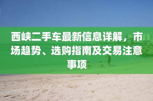 西峽二手車最新信息詳解，市場趨勢、選購指南及交易注意事項