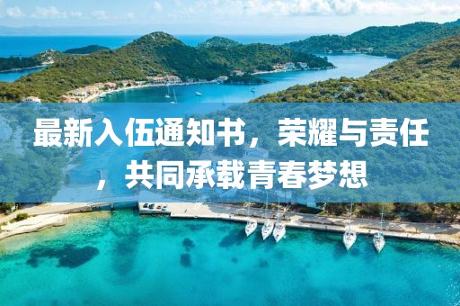 最新入伍通知書，榮耀與責(zé)任，共同承載青春夢(mèng)想