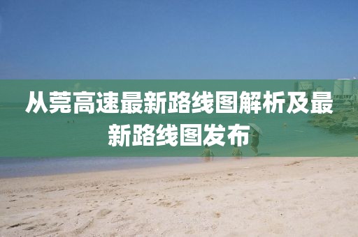 從莞高速最新路線圖解析及最新路線圖發(fā)布