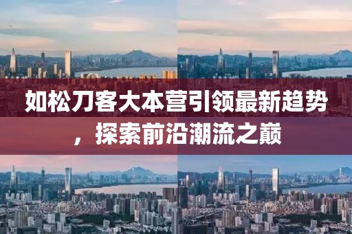 如松刀客大本營(yíng)引領(lǐng)最新趨勢(shì)，探索前沿潮流之巔