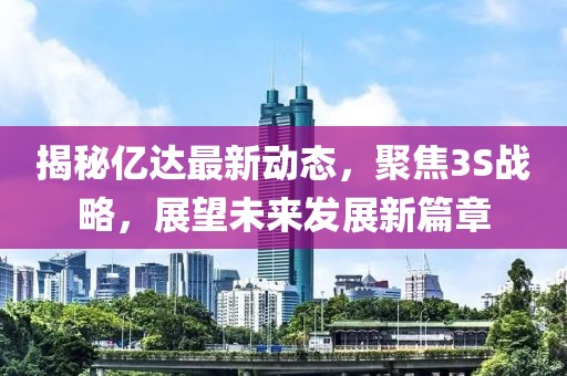揭秘億達最新動態(tài)，聚焦3S戰(zhàn)略，展望未來發(fā)展新篇章
