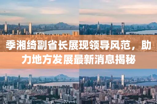 季湘綺副省長展現(xiàn)領(lǐng)導風范，助力地方發(fā)展最新消息揭秘