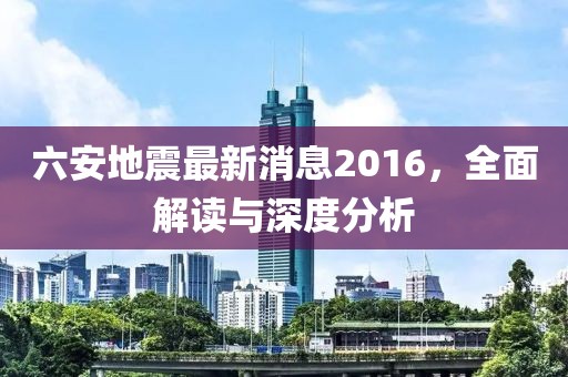 六安地震最新消息2016，全面解讀與深度分析