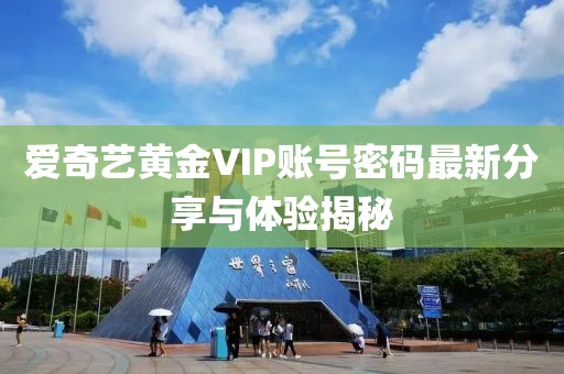 愛奇藝黃金VIP賬號密碼最新分享與體驗揭秘