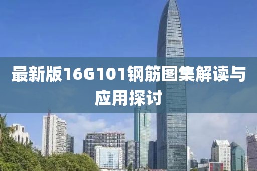 最新版16G101鋼筋圖集解讀與應(yīng)用探討