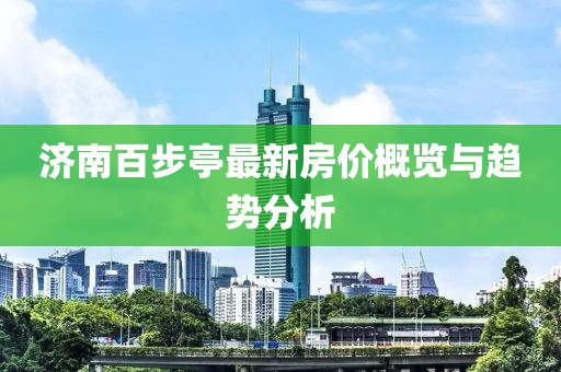 濟(jì)南百步亭最新房價概覽與趨勢分析