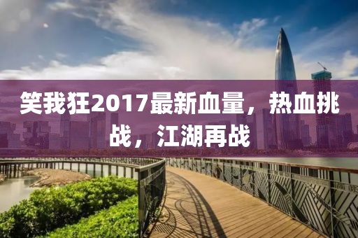 笑我狂2017最新血量，熱血挑戰(zhàn)，江湖再戰(zhàn)