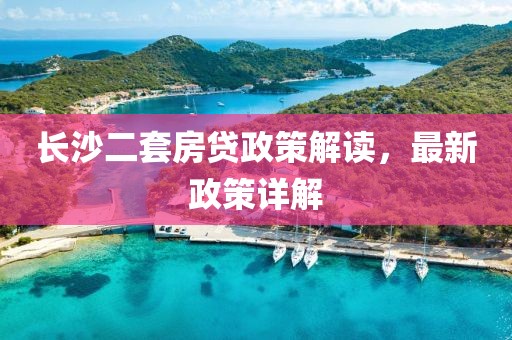長沙二套房貸政策解讀，最新政策詳解