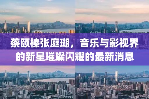 蔡頤榛張庭瑚，音樂與影視界的新星璀璨閃耀的最新消息