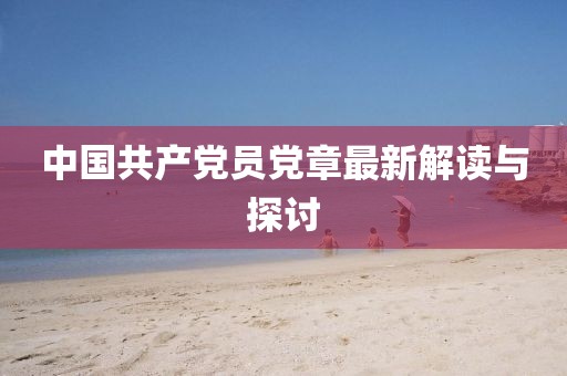 中國共產(chǎn)黨員黨章最新解讀與探討