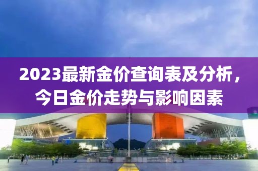 2023最新金價查詢表及分析，今日金價走勢與影響因素