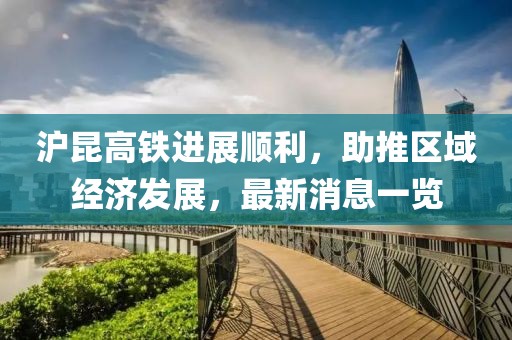 滬昆高鐵進(jìn)展順利，助推區(qū)域經(jīng)濟(jì)發(fā)展，最新消息一覽