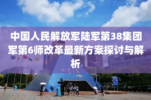 中國人民解放軍陸軍第38集團軍第6師改革最新方案探討與解析